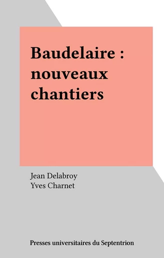 Baudelaire : nouveaux chantiers - Jean Delabroy - Presses universitaires du Septentrion (réédition numérique FeniXX)