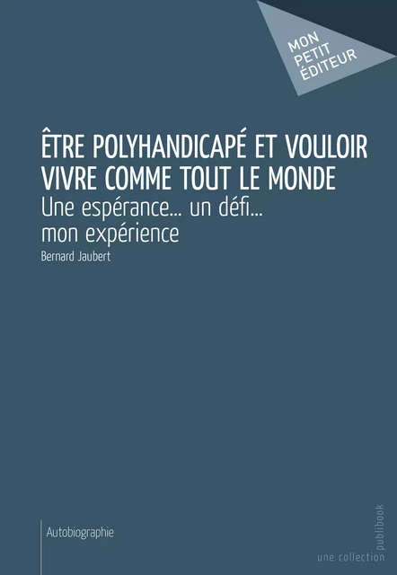 Être polyhandicapé et vouloir vivre comme tout le monde - Bernard Jaubert - Mon Petit Editeur