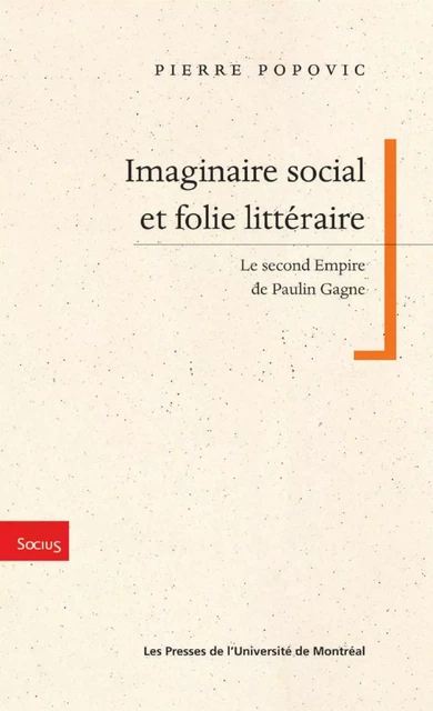 Imaginaire et social et folie littéraire. Le Second Empire de Paulin Gagne -  Popovic, Pierre - Presses de l'Université de Montréal