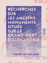 Recherches sur les anciens monuments situés sur le Grand-Port d'Alexandrie - Phare des Ptolémées - Caesareum - Temple de Neptune - Palais royaux - Museum - Tombeau d'Alexandre, etc.