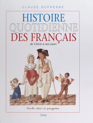 Histoire quotidienne des Français : de Clovis à nos jours - Claude Dufresne - Solar (réédition numérique FeniXX)