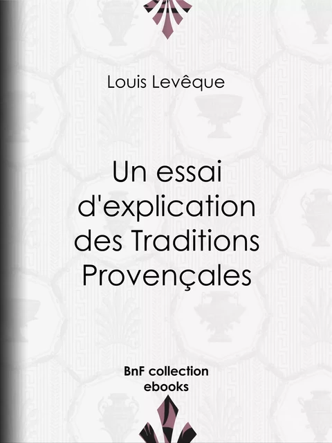 Un essai d'explication des Traditions Provençales - Louis Levêque - BnF collection ebooks