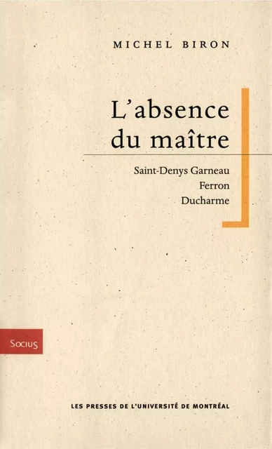 L'absence du maître. Saint-Denys Garneau, Ferron, Ducharme -  Biron, Michel - Presses de l'Université de Montréal