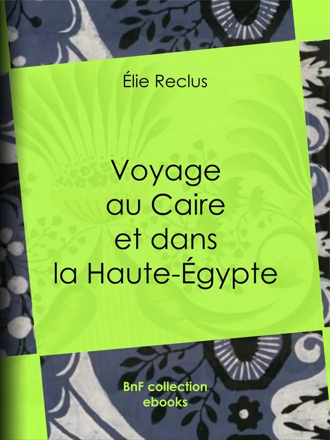 Voyage au Caire et dans la Haute-Égypte - Élie Reclus - BnF collection ebooks