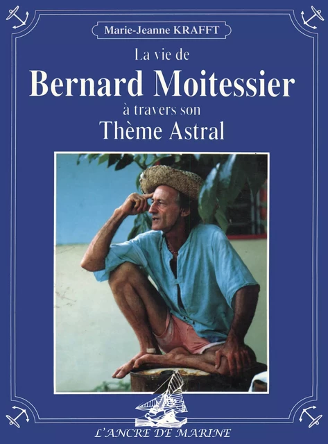 La vie de Bernard Moitessier à travers son Thème Astral - Marie-Jeanne Krafft - Ancre de Marine Editions