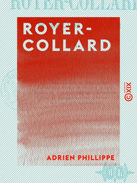 Royer-Collard - Sa vie publique, sa vie privée, sa famille - Adrien Phillippe - Collection XIX