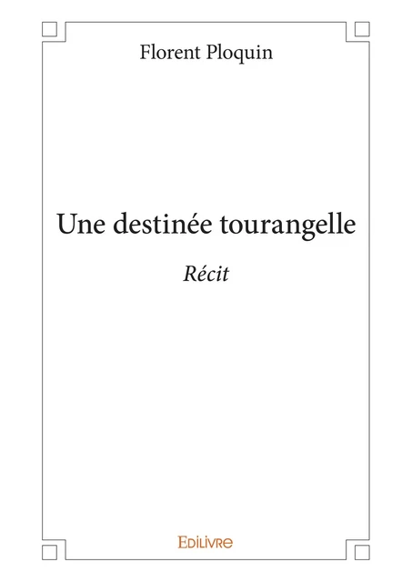 Une destinée tourangelle - Florent Ploquin - Editions Edilivre