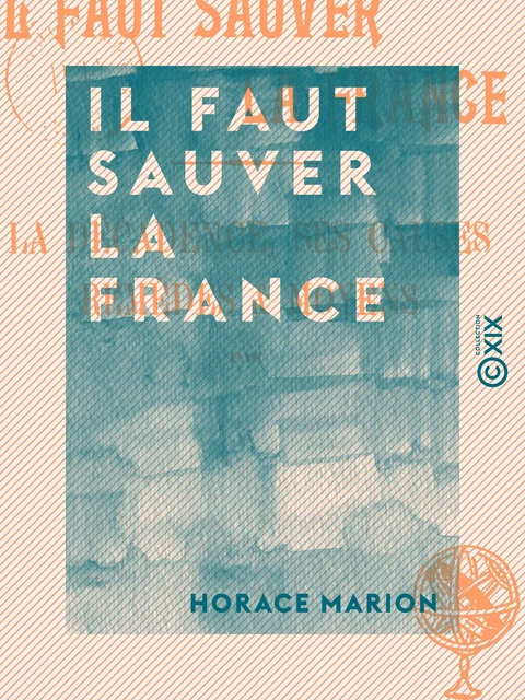 Il faut sauver la France - La décadence, ses causes, remèdes et moyens - Horace Marion - Collection XIX