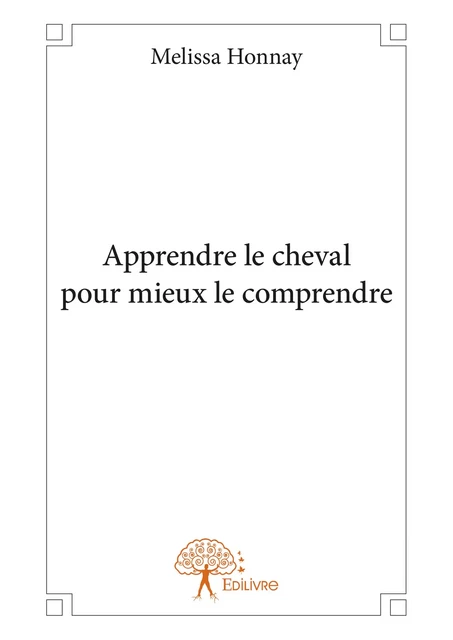 Apprendre le cheval pour mieux le comprendre - Melissa Honnay - Editions Edilivre