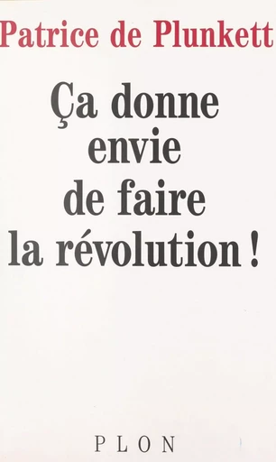 Ça donne envie de faire la révolution - Patrice de Plunkett - Plon (réédition numérique FeniXX)