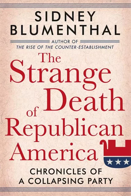 The Strange Death of Republican America - Sidney Blumenthal - Union Square Press