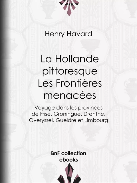 La Hollande pittoresque : Les Frontières menacées - Henry Havard, Pierre Émile Levasseur, Jean Victor de Constant-Rebecque - BnF collection ebooks