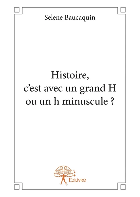 Histoire, c'est avec un grand H ou un h minuscule ? - Selene Baucaquin - Editions Edilivre