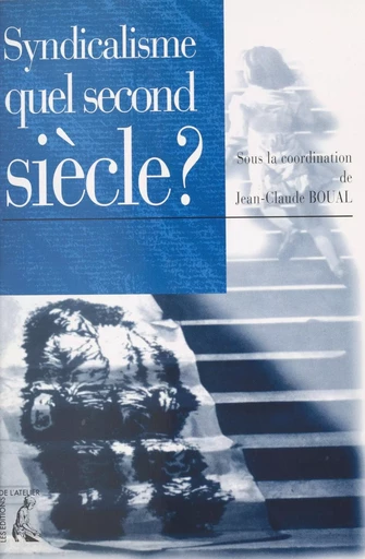 Syndicalisme, quel second siècle ? - Jean-Claude Boual - Éditions de l'Atelier (réédition numérique FeniXX)