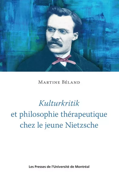 Kulturkritik et philosophie thérapeutique chez le jeune Nietzsche - Martine Béland - Presses de l'Université de Montréal