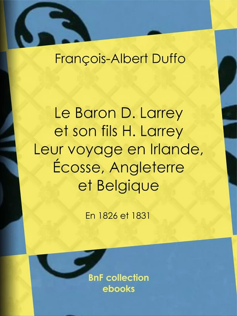 Le Baron D. Larrey et son fils H. Larrey - Leur voyage en Irlande, Écosse, Angleterre et Belgique - François-Albert Duffo - BnF collection ebooks