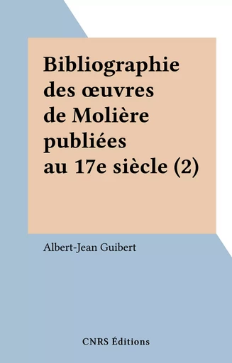 Bibliographie des œuvres de Molière publiées au 17e siècle (2) - Albert-Jean Guibert - CNRS Éditions (réédition numérique FeniXX) 