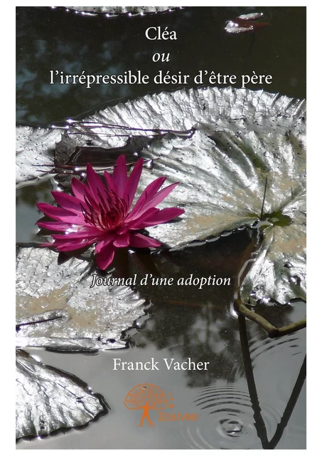 Cléa ou l'irrépressible désir d'être père - Franck Vacher - Editions Edilivre