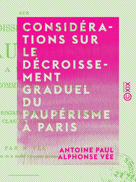 Considérations sur le décroissement graduel du paupérisme à Paris - Depuis le commencement du siècle et les causes des progrès moraux et économiques des classes ouvrières - Antoine Paul Alphonse Vée - Collection XIX