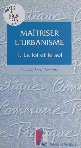 Maîtriser l'urbanisme (1) : La loi et le sol - Isabelle Ferré-Lemaire - Éditions de l'Atelier (réédition numérique FeniXX) 