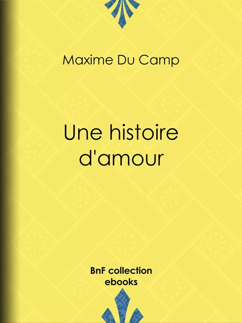 Une histoire d'amour - Maxime Du Camp, Alphonse Lamotte, Pascal Blanchard - BnF collection ebooks