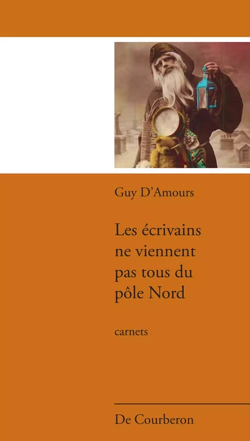 Les écrivains ne viennent pas tous du pôle Nord - Guy D'Amours - Éditions De Courberon