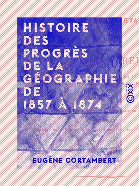 Histoire des progrès de la géographie de 1857 à 1874 - Eugène Cortambert - Collection XIX