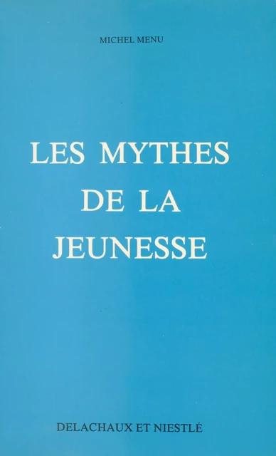 Les mythes de la jeunesse - Michel Menu - Delachaux et Niestlé (réédition numérique FeniXX)