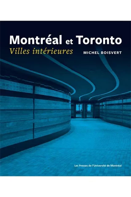 Montréal et Toronto. Villes intérieures - Michel Boisvert - Presses de l'Université de Montréal