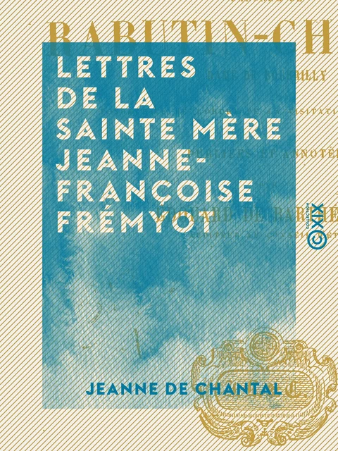 Lettres de la sainte mère Jeanne-Françoise Frémyot - Jeanne de Chantal - Collection XIX