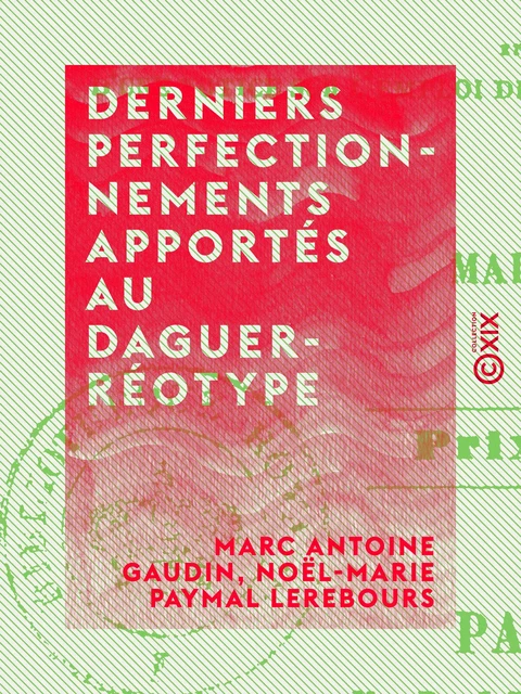 Derniers perfectionnements apportés au daguerréotype - Marc Antoine Gaudin, Noël-Marie Paymal Lerebours - Collection XIX