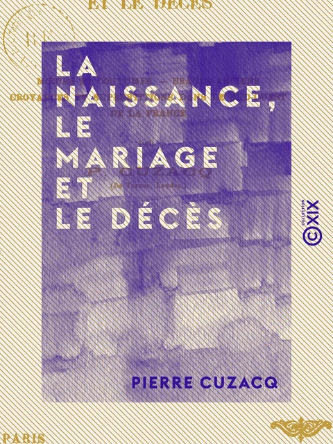 La Naissance, le Mariage et le Décès - Mœurs et coutumes, usages anciens, croyances et superstitions dans le Sud-Ouest de la France - Pierre Cuzacq - Collection XIX