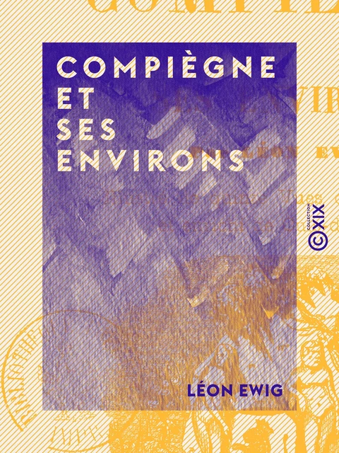 Compiègne et ses environs - Léon Ewig - Collection XIX