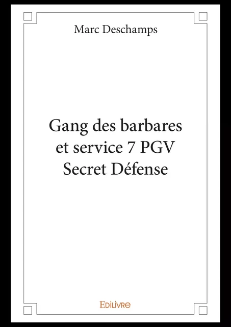 Gang des barbares et service 7 PGV Secret Défense - Marc Deschamps - Editions Edilivre