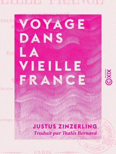 Voyage dans la vieille France - Avec une excursion en Angleterre, en Belgique, en Hollande, en Suisse et en Savoie - Justus Zinzerling - Collection XIX