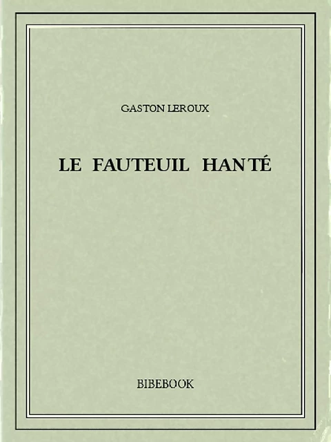 Le fauteuil hanté - Gaston Leroux - Bibebook