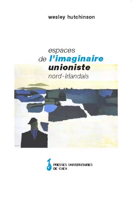 Espaces de l'imaginaire unioniste nord-irlandais - Wesley Hutchinson - Presses universitaires de Caen