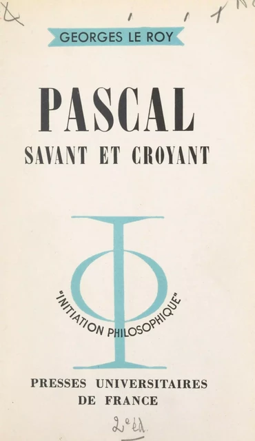 Pascal, savant et croyant - Georges Le Roy - (Presses universitaires de France) réédition numérique FeniXX