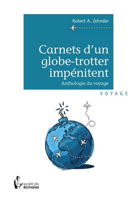 Carnets d'un globe-trotter impénitent - Robert A. Zehnder - Société des écrivains