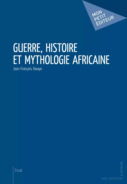 Guerre, histoire et mythologie africaine - Jean-François Owaye - Mon Petit Editeur