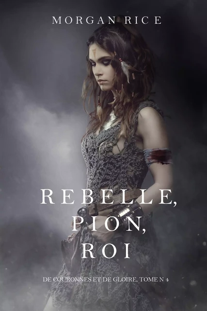 Rebelle, Pion, Roi (De Couronnes et de Gloire, Tome n°4) - Morgan Rice - Morgan Rice