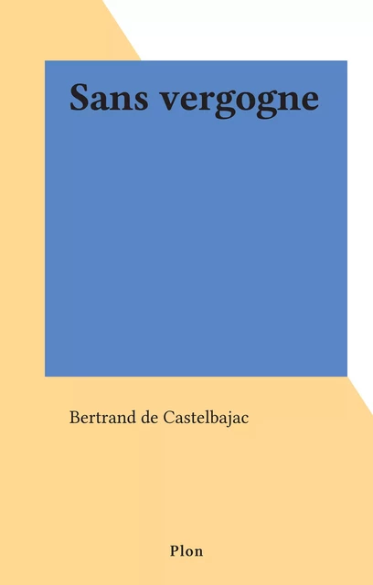 Sans vergogne - Bertrand de Castelbajac - (Plon) réédition numérique FeniXX