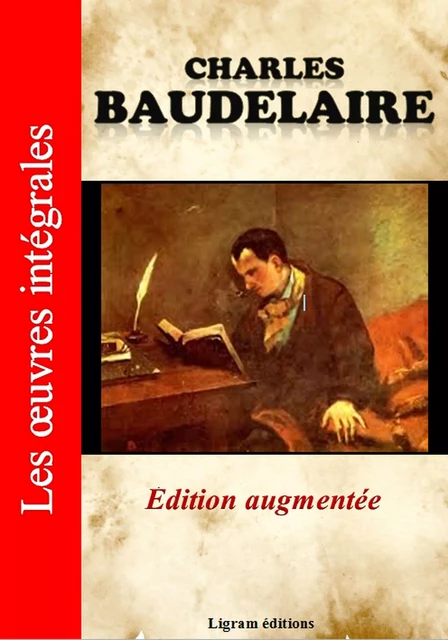 Charles Baudelaire - Les oeuvres complètes (Edition augmentée) - Charles Baudelaire - Ligram éditions