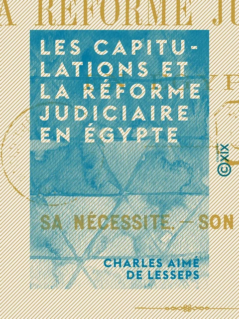 Les Capitulations et la réforme judiciaire en Égypte - Sa nécessité, son urgence - Charles Aimé de Lesseps - Collection XIX