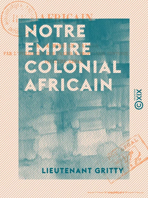 Notre empire colonial africain - De sa mise en valeur par l'utilisation des trains à propulsion continue (système Renard) - Lieutenant Gritty - Collection XIX