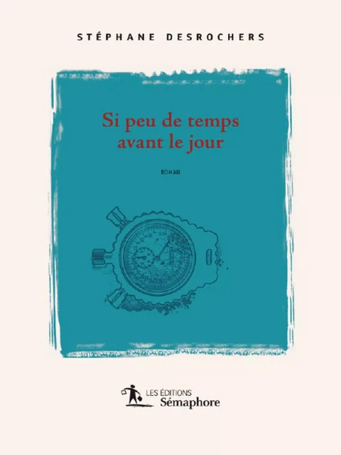 Si peu de temps avant le jour - Stéphane Desrochers - Éditions Sémaphore