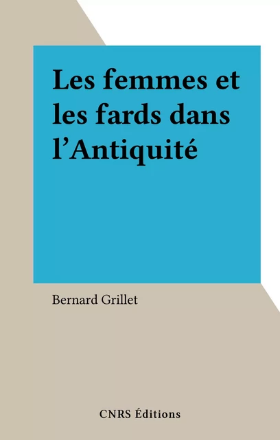 Les femmes et les fards dans l'Antiquité grecque - Bernard Grillet - CNRS Éditions (réédition numérique FeniXX)