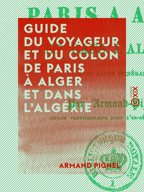 Guide du voyageur et du colon de Paris à Alger et dans l'Algérie - Armand Pignel - Collection XIX