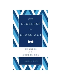 From Clueless to Class Act: Manners for the Modern Man