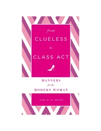 From Clueless to Class Act: Manners for the Modern Woman